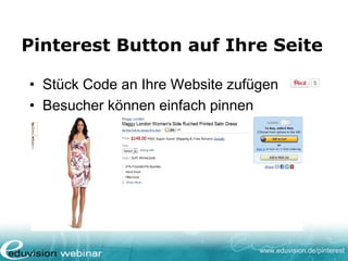 www.eduvision.de/pinterest
Pinterest Button auf Ihre Seite
• Stück Code an Ihre Website zufügen
• Besucher können einfach pinnen
 