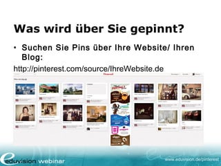 www.eduvision.de/pinterest
Was wird über Sie gepinnt?
• Suchen Sie Pins über Ihre Website/ Ihren
Blog:
http://pinterest.com/source/IhreWebsite.de
 