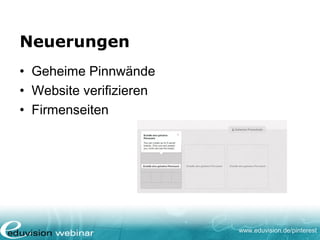 www.eduvision.de/pinterest
Neuerungen
• Geheime Pinnwände
• Website verifizieren
• Firmenseiten
 