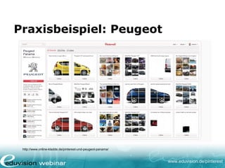 www.eduvision.de/pinterest
Praxisbeispiel: Peugeot
http://www.online-kladde.de/pinterest-und-peugeot-panama/
 
