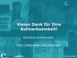 Simone Hein
Vielen Dank für Ihre
Aufmerksamkeit!
Eduvision Ausbildungen
http://eduvision.de/pinterest
 