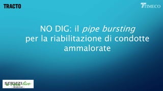 NO DIG: il pipe bursting
per la riabilitazione di condotte
ammalorate
 