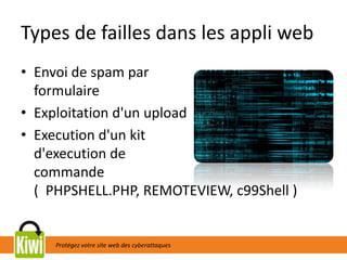 Protégez votre site web des cyberattaques
Types de failles dans les appli web
• Envoi de spam par
formulaire
• Exploitation d'un upload
• Execution d'un kit
d'execution de
commande
( PHPSHELL.PHP, REMOTEVIEW, c99Shell )
 