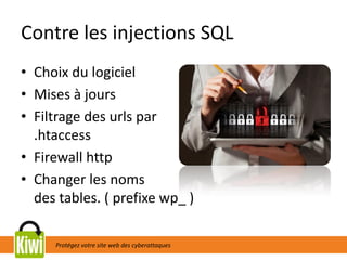 Protégez votre site web des cyberattaques
Contre les injections SQL
• Choix du logiciel
• Mises à jours
• Filtrage des urls par
.htaccess
• Firewall http
• Changer les noms
des tables. ( prefixe wp_ )
 