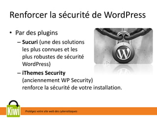Protégez votre site web des cyberattaques
Renforcer la sécurité de WordPress
• Par des plugins
– Sucuri (une des solutions
les plus connues et les
plus robustes de sécurité
WordPress)
– iThemes Security
(anciennement WP Security)
renforce la sécurité de votre installation.
 