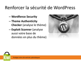 Protégez votre site web des cyberattaques
Renforcer la sécurité de WordPress
– Wordfence Security
– Theme Authenticity
Checker (analyse le thème)
– Exploit Scanner (analyse
aussi votre base de
données en plus du thème)
 