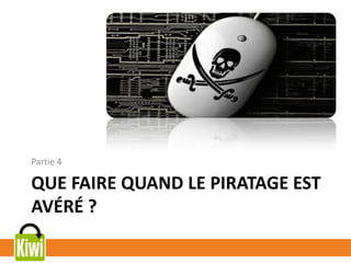 QUE FAIRE QUAND LE PIRATAGE EST
AVÉRÉ ?
Partie 4
 