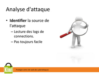 Protégez votre site web des cyberattaques
Analyse d'attaque
• Identifier la source de
l'attaque
– Lecture des logs de
connections.
– Pas toujours facile
 