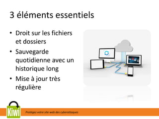 Protégez votre site web des cyberattaques
3 éléments essentiels
• Droit sur les fichiers
et dossiers
• Sauvegarde
quotidienne avec un
historique long
• Mise à jour très
régulière
 