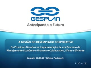 1 of 40
Os Principais Desafios na Implementação de um Processo de
Planejamento Econômico-Financeiro Colaborativo, Eficaz e Eficiente
Duração: 00:16:00 | Idioma: Português
A GESTÃO DO DESEMPENHO CORPORATIVO
 