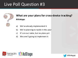 Live Poll Question #3 
What are your plans for cross-device tracking? 
#thinkppc 
#thinkppc 
a) We’ve already implemented ...