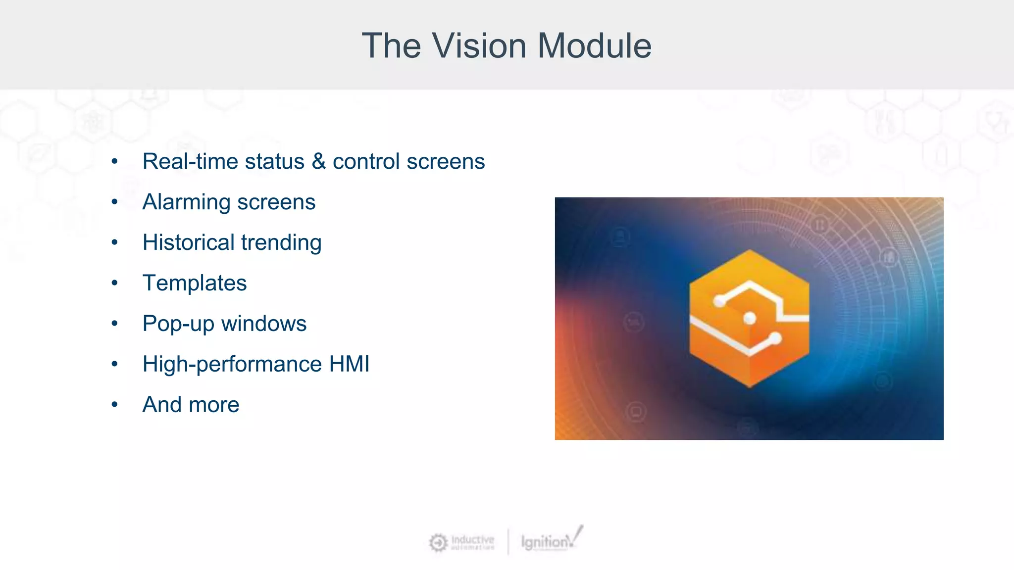 The Vision Module
• Real-time status & control screens
• Alarming screens
• Historical trending
• Templates
• Pop-up windows
• High-performance HMI
• And more
 
