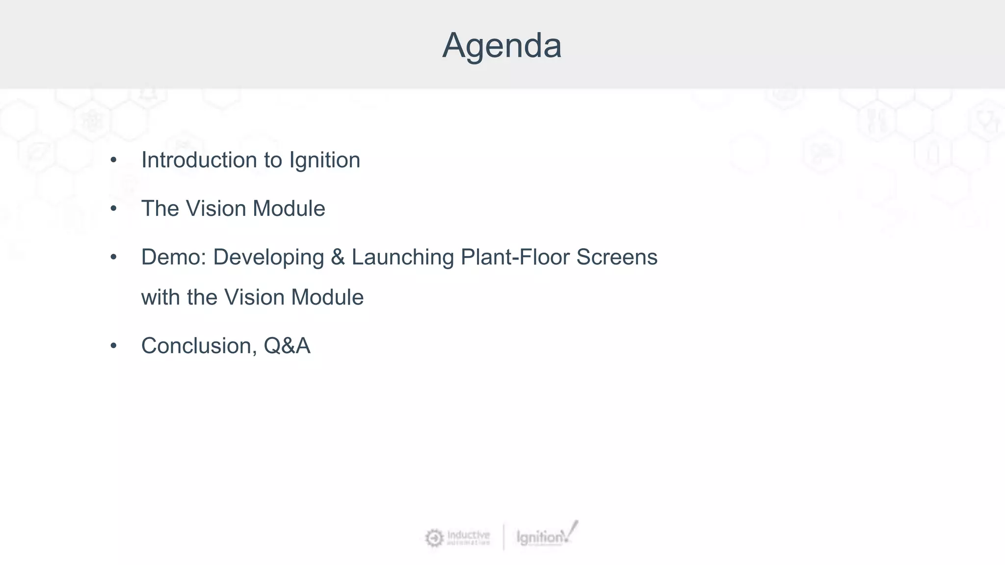 Agenda
• Introduction to Ignition
• The Vision Module
• Demo: Developing & Launching Plant-Floor Screens
with the Vision Module
• Conclusion, Q&A
 