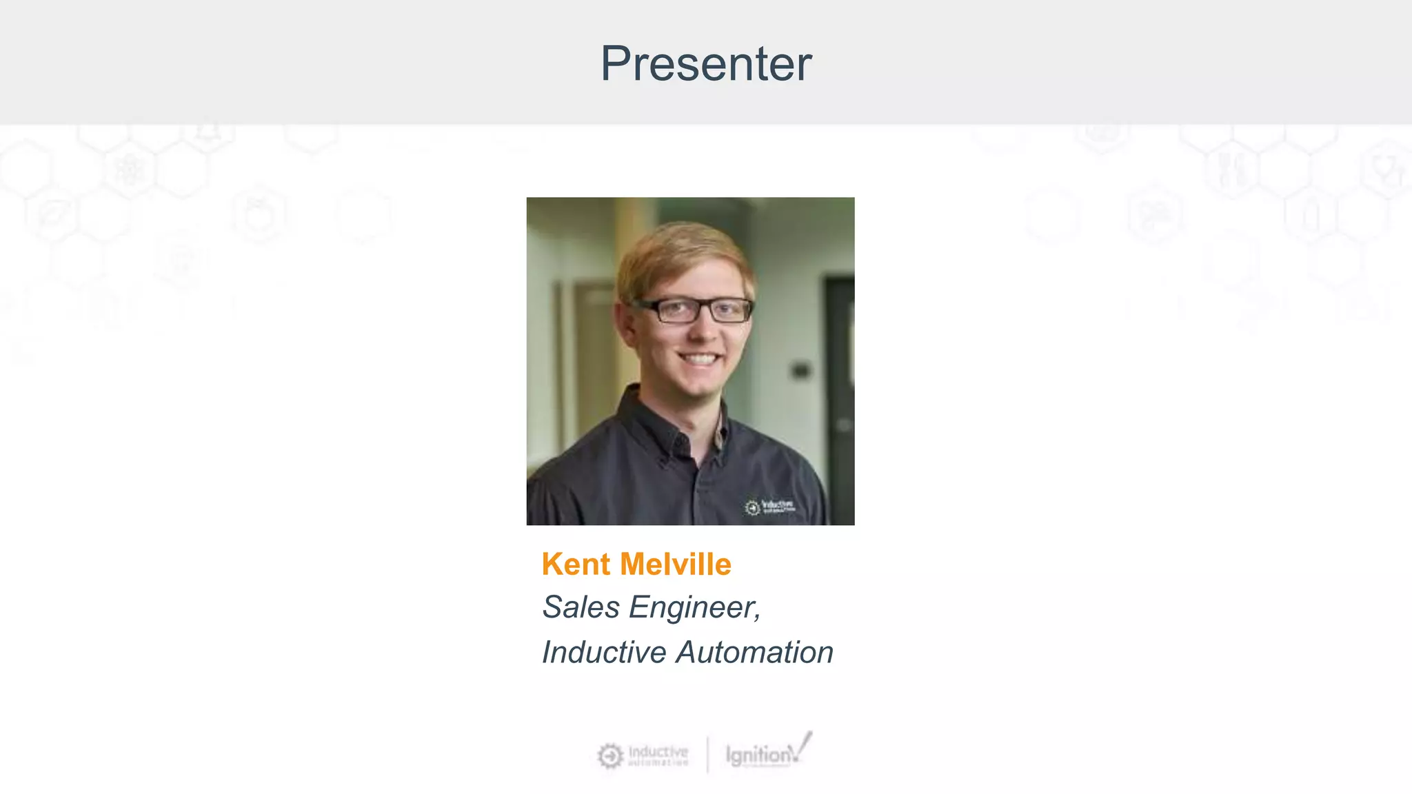 Presenter
Kent Melville
Sales Engineer,
Inductive Automation
 
