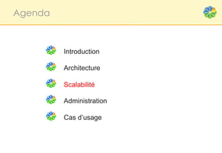 Agenda



         Introduction

         Architecture

         Scalabilité

         Administration

         Cas d’usage
 