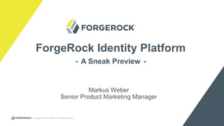 Copyright © 2015 ForgeRock, all rights reserved. 1
ForgeRock Identity Platform
- A Sneak Preview -
Markus Weber
Senior Product Marketing Manager
 