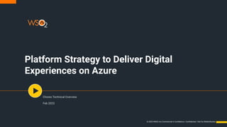 Platform Strategy to Deliver Digital
Experiences on Azure
Choreo Technical Overview
Feb 2023
© 2023 WSO2 Inc.Commercial in Conﬁdence / Conﬁdential / Not for Redistribution
 