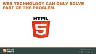 WEB TECHNOLOGY CAN ONLY SOLVE
PART OF THE PROBLEM




                           Advanced app solutions |   6
 