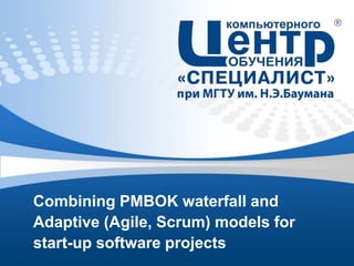 Combining PMBOK waterfall and
Adaptive (Agile, Scrum) models for
start-up software projects
 