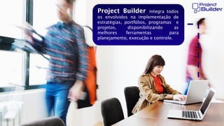 Project Builder

integra todos
os envolvidos na implementação de
estratégias, portfólios, programas e
projetos,
disponibilizando
as
melhores
ferramentas
para
planejamento, execução e controle.

 
