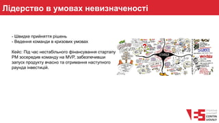 Лідерство в умовах невизначеності
- Швидке прийняття рішень
- Ведення команди в кризових умовах
Кейс: Під час нестабільного фінансування стартапу
PM зосередив команду на MVP, забезпечивши
запуск продукту вчасно та отримання наступного
раунда інвестицій.
 