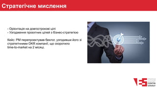 Стратегічне мислення
- Орієнтація на довгострокові цілі
- Узгодження проєктних цілей з бізнес-стратегією
Кейс: PM перепроектував беклог, узгодивши його зі
стратегічними OKR компанії, що скоротило
time-to-market на 2 місяці.
 