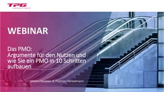 WEBINAR
Das PMO:
Argumente für den Nutzen und
wie Sie ein PMO in 10 Schritten
aufbauen
Johann Strasser & Thomas Henkelmann
 
