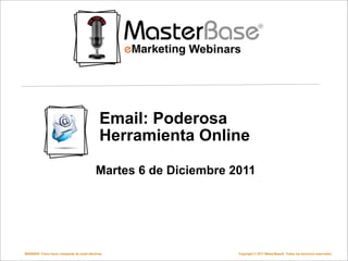 Email: Poderosa
                                             Herramienta Online

                                           Martes 6 de Diciembre 2011




WEBINAR: Cómo hacer campañas de email efectivas                   Copyright © 2011 MasterBase®. Todos los derechos reservados
 