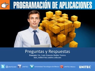 @UNITECMX 
UNITEC 
Universidad Tecnológica de México 
UNITEC México 
Preguntas y Respuestas Ponente: Lic. Luis Ernesto Rubio Torres luis_rubio@my.unitec.edu.mx 