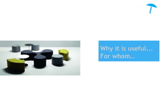 Why it is useful...
For whom…
 