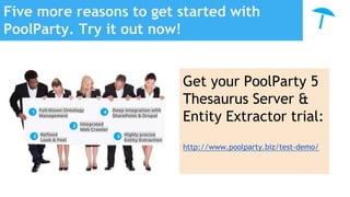 Five more reasons to get started with
PoolParty. Try it out now!
Get your PoolParty 5
Thesaurus Server &
Entity Extractor trial:
http://www.poolparty.biz/test-demo/
 