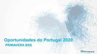 Oportunidades do Portugal 2020
PRIMAVERA BSS
 
