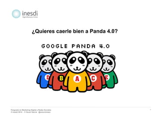 Posgrado en Marketing Digital y Redes Sociales 
© inesdi 2014 - © Oscar García @solucionseo 
* 
¿Quieres caerle bien a Panda 4.0? 
 