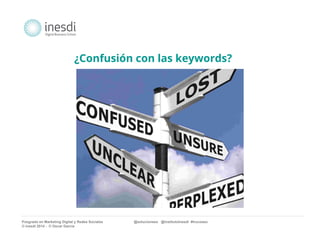 ¿Confusión con las keywords? 
Posgrado en Marketing Digital y Redes Sociales @solucionseo @institutoInesdi #trucoseo 
© inesdi 2014 - © Oscar García 
 