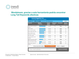 Wordstream, gracias a esta herramienta podrás encontrar 
Long Tail Keywords efectivas 
Posgrado en Marketing Digital y Redes Sociales @solucionseo @institutoInesdi #trucoseo 
© inesdi 2014 - © Oscar García 
 