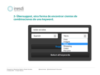 2- Übersuggest, otra forma de encontrar cientos de 
combinaciones de una keyword. 
Posgrado en Marketing Digital y Redes Sociales @solucionseo @institutoInesdi #trucoseo 
© inesdi 2014 - © Oscar García 
 