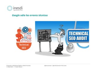 Google odia los errores técnicos 
Posgrado en Marketing Digital y Redes Sociales @solucionseo @institutoInesdi #trucoseo 
© inesdi 2014 - © Oscar García 
 