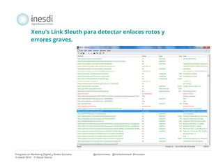 Xenu's Link Sleuth para detectar enlaces rotos y 
errores graves. 
Posgrado en Marketing Digital y Redes Sociales @solucionseo @institutoInesdi #trucoseo 
© inesdi 2014 - © Oscar García 
 