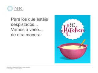 Posgrado en Marketing Digital y Redes Sociales 
© inesdi 2013 - © Oscar García 
* 
Para los que estáis 
despistados... 
Vamos a verlo.... 
de otra manera. 
 