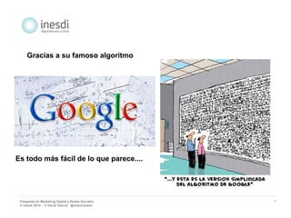 Gracias a su famoso algoritmo 
Posgrado en Marketing Digital y Redes Sociales 
© inesdi 2014 - © Oscar García @solucionseo 
* 
Es todo más fácil de lo que parece.... 
 