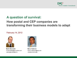 A question of survival:
How postal and CEP companies are
transforming their business models to adapt

February 14, 2012




Martin Barnreiter             Marco Vatteroni
m.barnreiter@pac-online.com   marco.vatteroni@sap.com
+49-(0)89-232368-19           +39-06-51073-300



                                                        © PAC
 