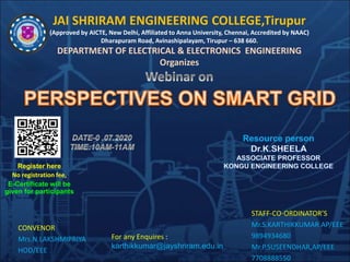 JAI SHRIRAM ENGINEERING COLLEGE,Tirupur
(Approved by AICTE, New Delhi, Affiliated to Anna University, Chennai, Accredited by NAAC)
Dharapuram Road, Avinashipalayam, Tirupur – 638 660.
DEPARTMENT OF ELECTRICAL & ELECTRONICS ENGINEERING
Organizes
CONVENOR
Mrs.N.LAKSHMIPRIYA
HOD/EEE
STAFF-CO-ORDINATOR’S
Mr.S.KARTHIKKUMAR AP/EEE
9894934680
Mr.P.SUSEENDHAR,AP/EEE
7708888550
Register here
No registration fee,
E-Certificate will be
given for participants
For any Enquires :
karthikkumar@jayshriram.edu.in
 