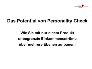 Das Potential von Personality Check
Wie Sie mit nur einem Produkt
unbegrenzte Einkommensströme
über mehrere Ebenen aufbauen!
 