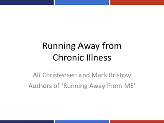 Running Away from
      Chronic Illness
 Ali Christensen and Mark Bristow
Authors of ‘Running Away From ME’
 