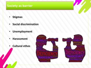 Society as barrier
• Stigmas
• Social discrimination
• Unemployment
• Harassment
• Cultural ethos
 