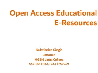 Open Access Educational
E-Resources
Kulwinder Singh
Librarian
MGSM Janta College
UGC-NET | M.Lib | B.Lib | PGDLAN
 