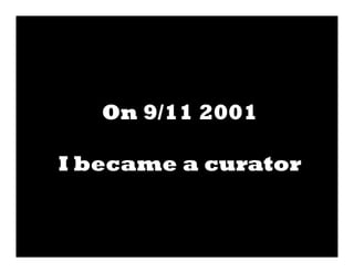 On 9/11 2001

I became a curator
 