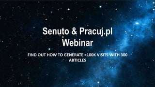 Senuto & Pracuj.pl
Webinar
FIND OUT HOW TO GENERATE >100K VISITS WITH 300
ARTICLES
 