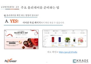 - 23 -
C O N T E N T S 0 3
아마존 특집 페이지에서 확인 하실 수 있습니다.
Q. 홀리데이를 확인 하는 방법이 있나요?
A. YES!
주요 홀리데이를 준비하는 팁
바로 확인☞ https://goo.gl/43vuFq
 