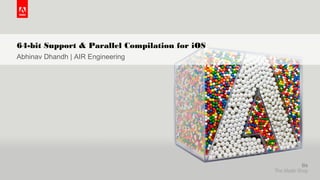 © 2015 Adobe Systems Incorporated. All Rights Reserved. Adobe Confidential.
64-bit Support & Parallel Compilation for iOS
Abhinav Dhandh | AIR Engineering
 